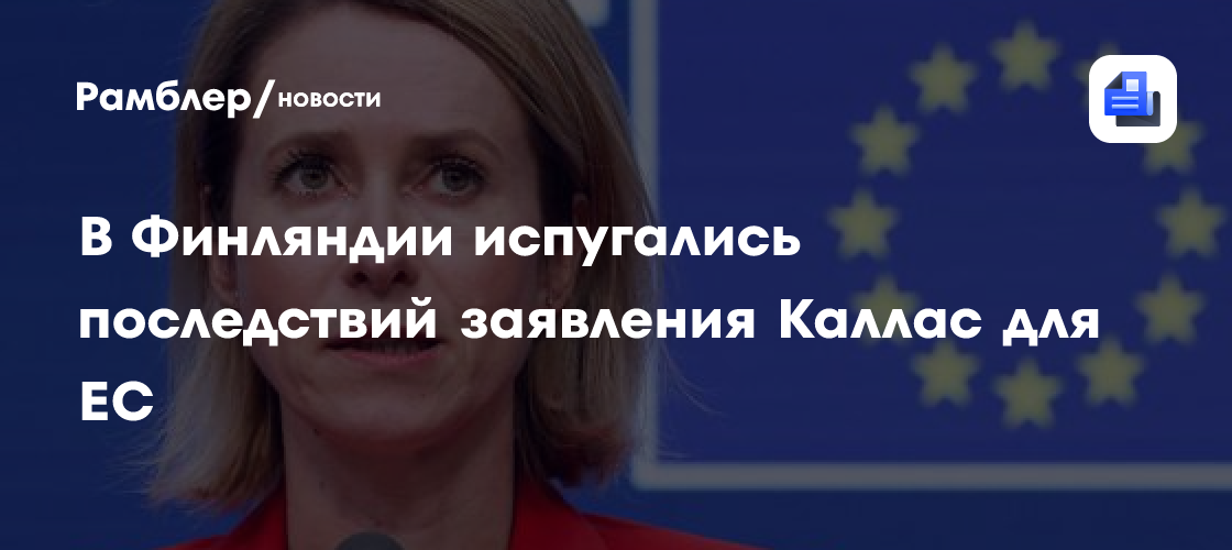 В Финляндии испугались последствий заявления Каллас для ЕС