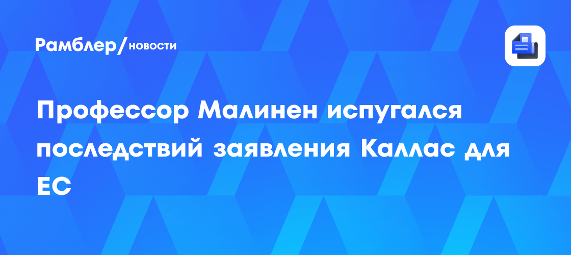 Профессор Малинен испугался последствий заявления Каллас для ЕС
