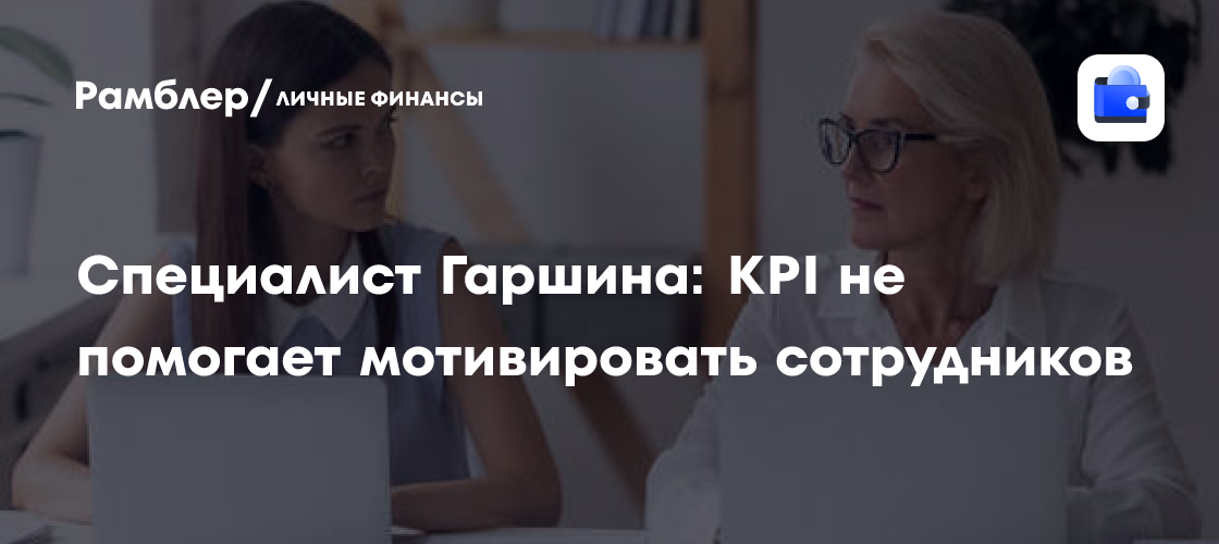 Специалист Гаршина: KPI не помогает мотивировать сотрудников - Рамблер ...