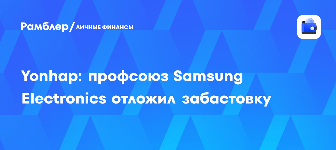 Yonhap: профсоюз Samsung Electronics отложил забастовку - Рамблер ...