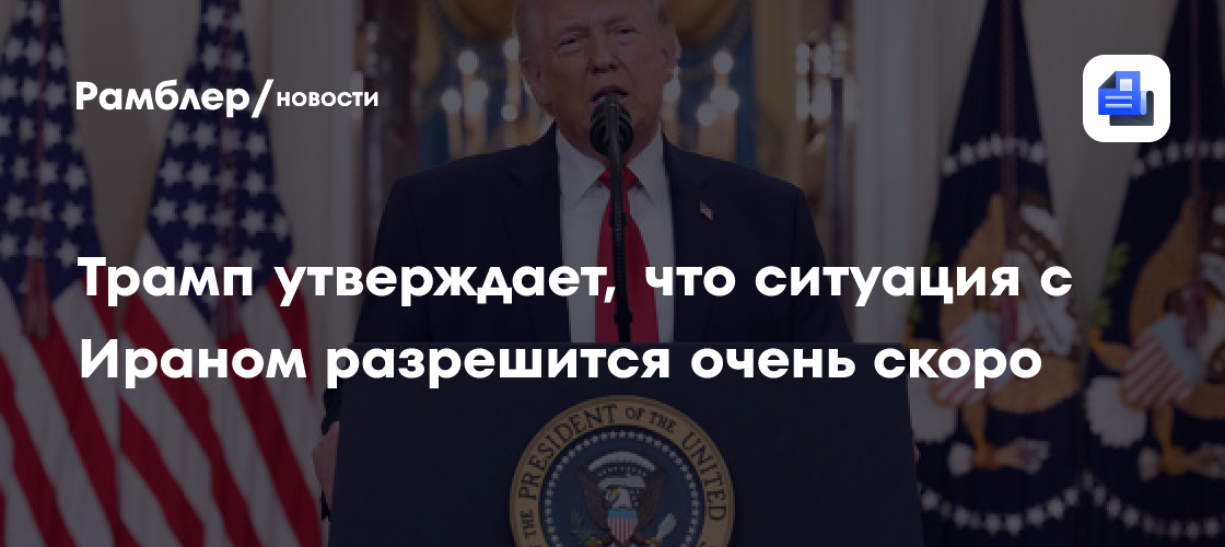 Трамп: ситуация с Ираном разрешится очень скоро