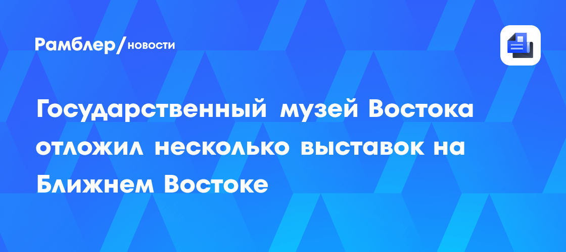 Государственный музей Востока отложил несколько выставок на Ближнем Востоке