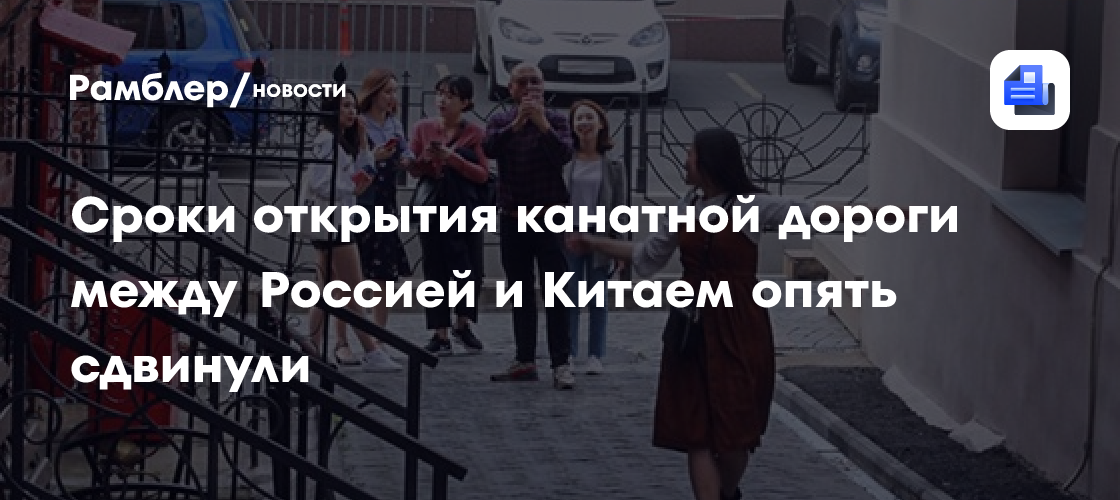 Сроки открытия канатной дороги между Россией и Китаем опять сдвинули