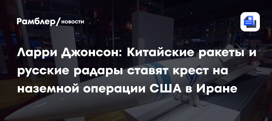 Ларри Джонсон: Китайские ракеты и русские радары ставят крест на наземной операции США в Иране