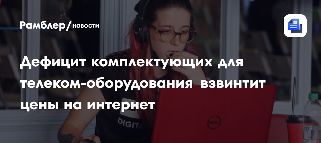 Дефицит комплектующих для телеком-оборудования взвинтит цены на интернет