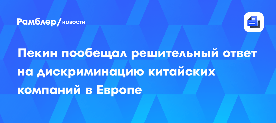 Пекин пообещал решительный ответ на дискриминацию китайских компаний в Европе