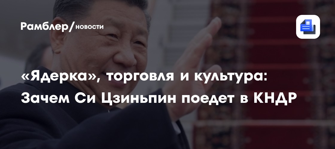«Ядерка», торговля и культура: Зачем Си Цзиньпин поедет в КНДР
