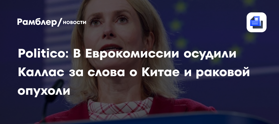 Politico: в ЕК раскритиковали Каллас за сравнение отношений ЕС и Китая с раком