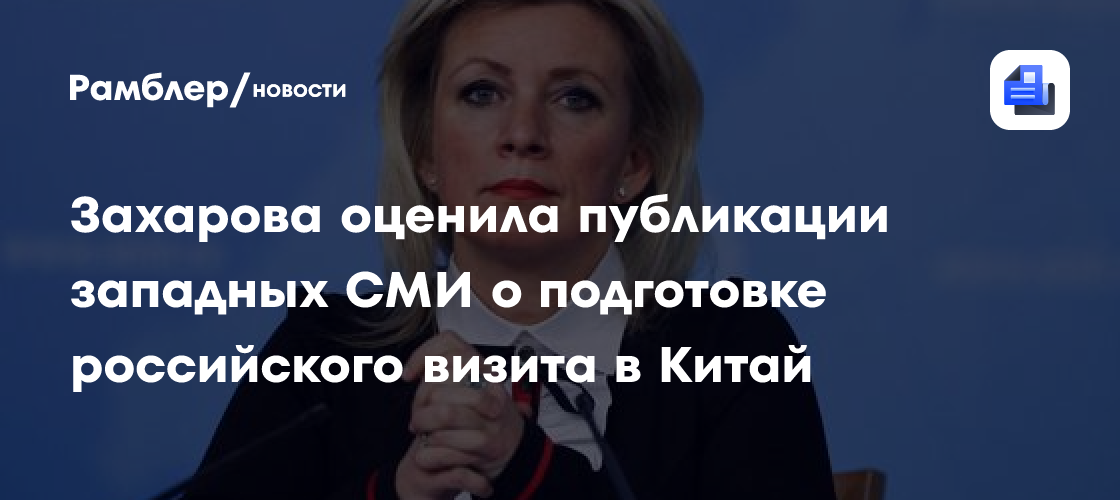 Захарова оценила публикации западных СМИ о подготовке российского визита в Китай