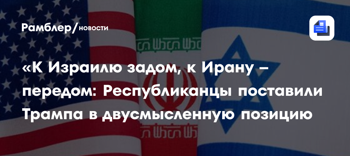 «К Израилю задом, к Ирану – передом: Республиканцы поставили Трампа в двусмысленную позицию