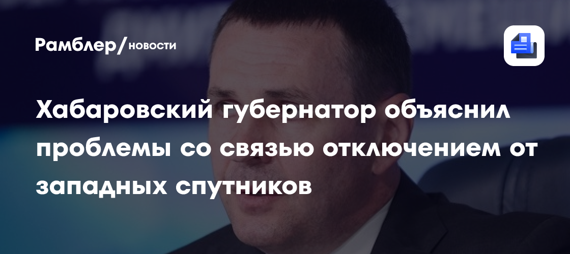 Хабаровский губернатор объяснил проблемы со связью отключением от западных спутников