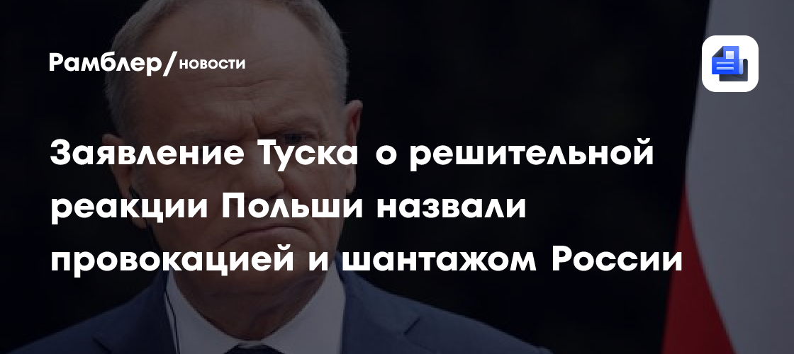 Заявление Туска о решительной реакции Польши назвали провокацией и шантажом России