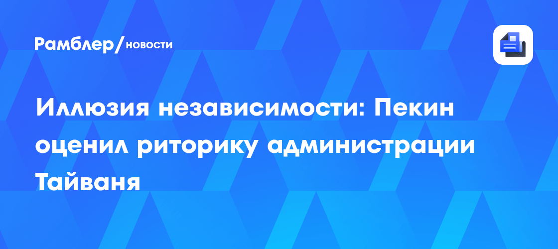 Иллюзия независимости: Пекин оценил риторику администрации Тайваня