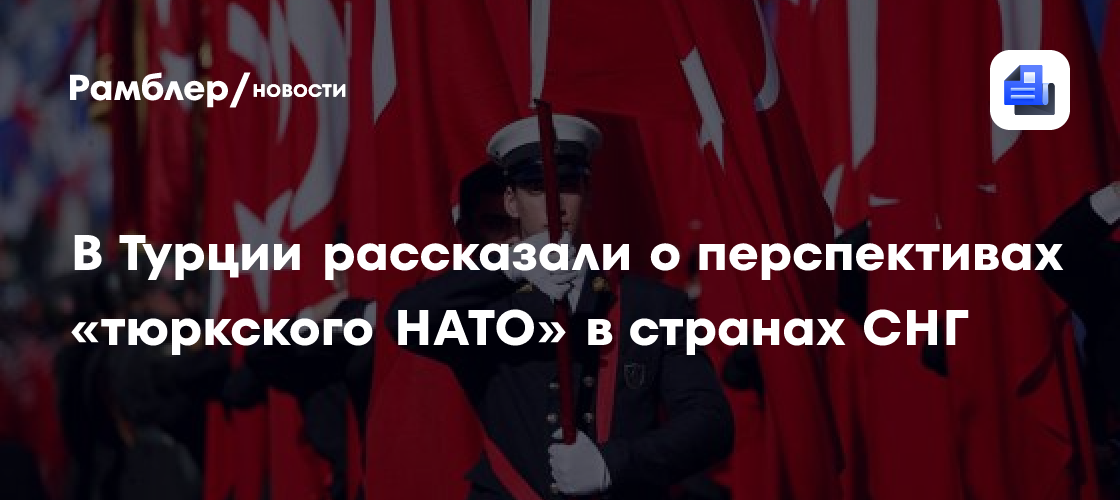 В Турции рассказали о перспективах «тюркского НАТО» в странах СНГ