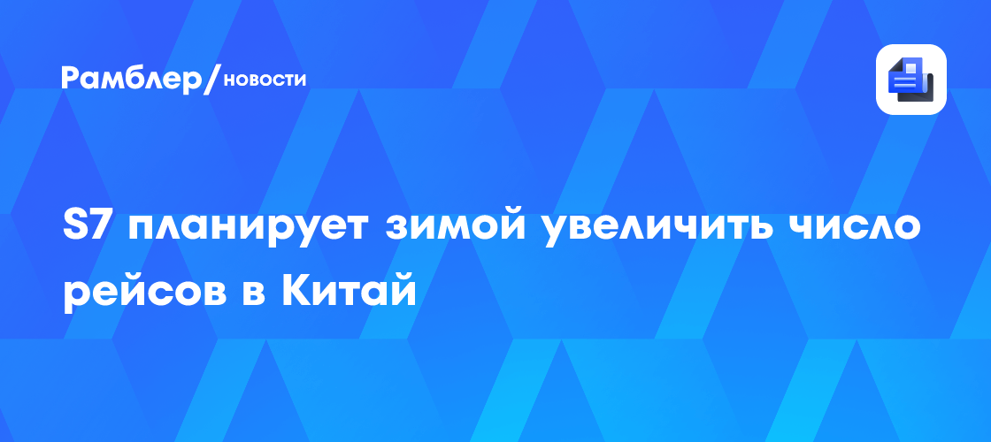 Авиакомпания S7 планирует увеличить число рейсов в Китай с зимы