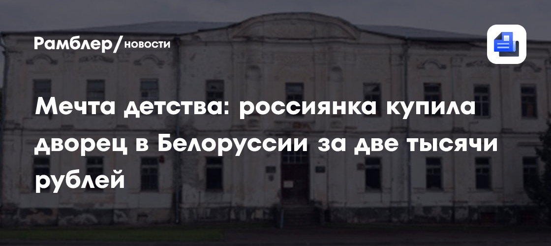 Мечта детства: россиянка купила дворец в Белоруссии за две тысячи рублей