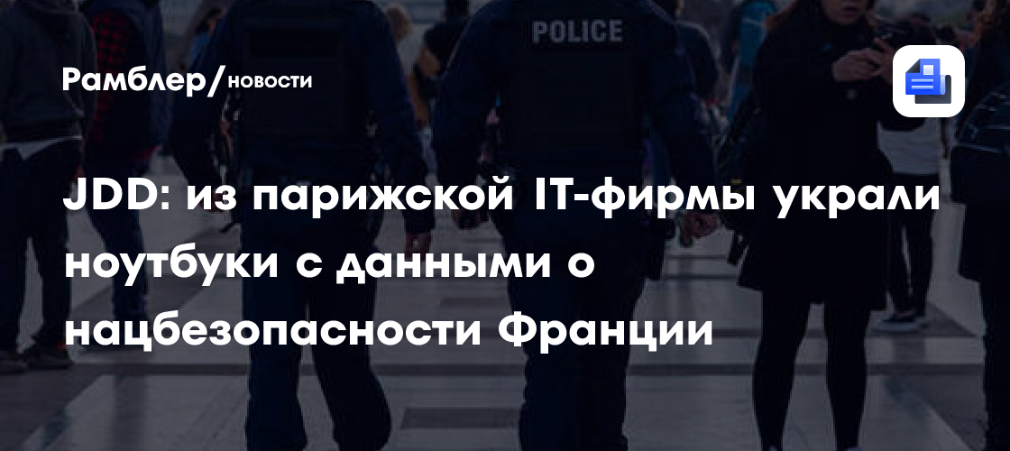 JDD: из парижской IT-фирмы украли ноутбуки с данными о нацбезопасности ...