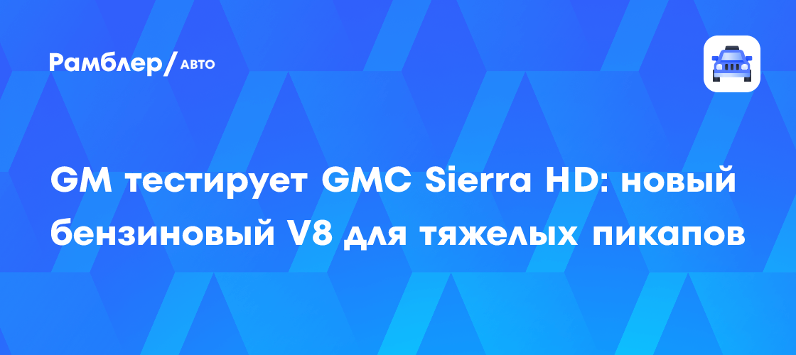 GM тестирует GMC Sierra HD: новый бензиновый V8 для тяжелых пикапов ...