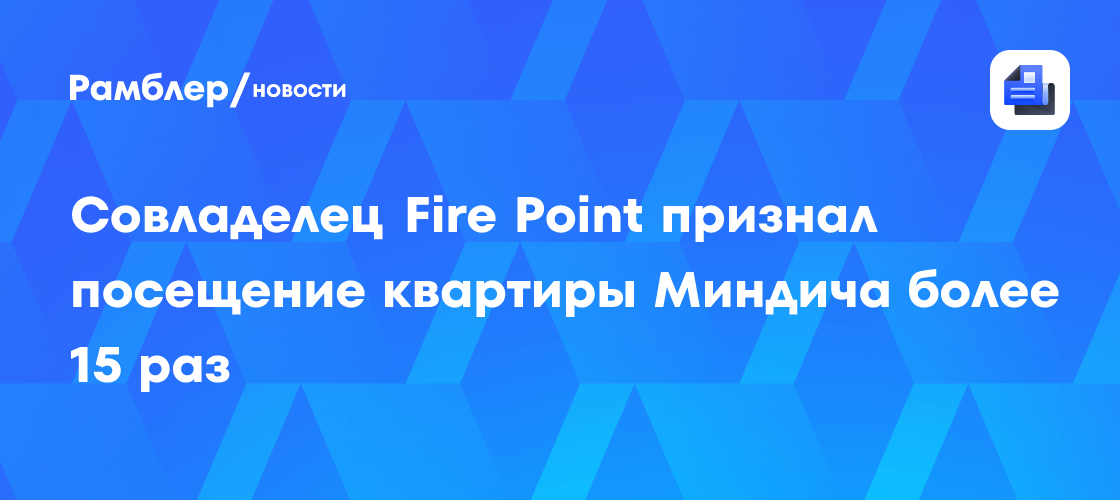 Совладелец Fire Point признал посещение квартиры Миндича более 15 раз ...