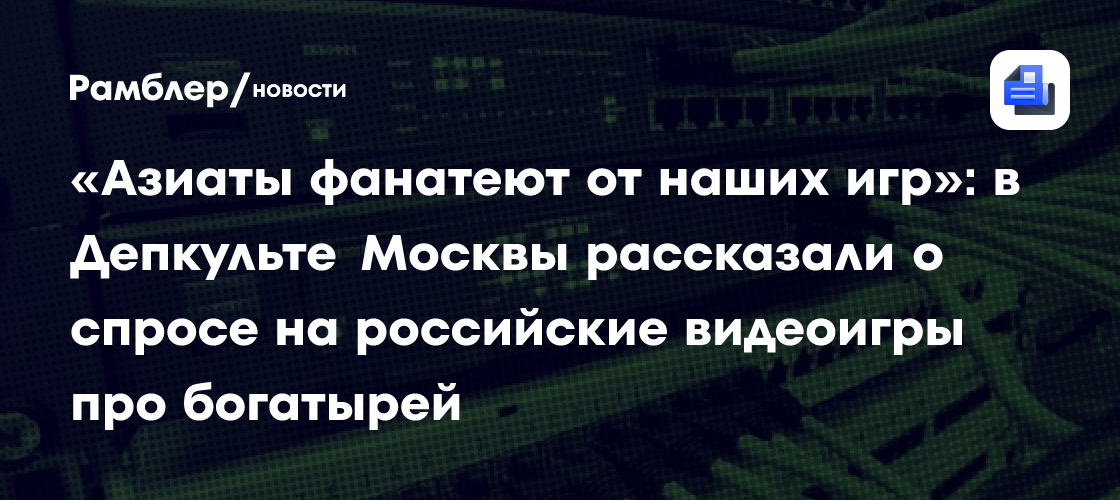 «Азиаты фанатеют от наших игр»: в Депкульте Москвы рассказали о спросе на российские видеоигры про богатырей