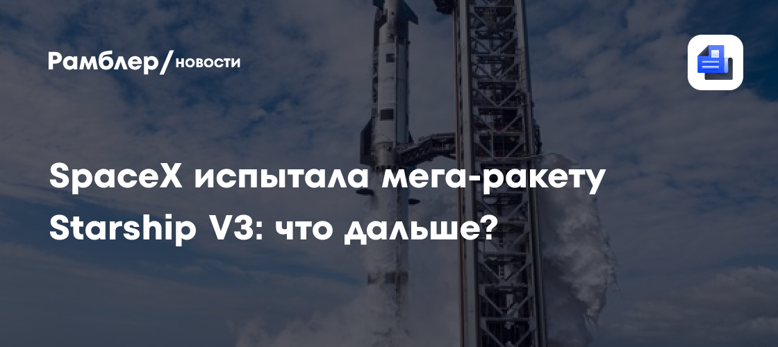 SpaceX испытала мега-ракету Starship V3: что дальше?