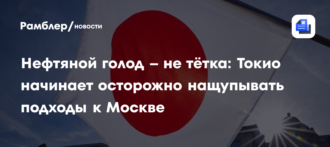 Нефтяной голод – не тётка: Токио начинает осторожно нащупывать подходы к Москве