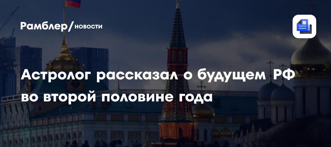 Астролог рассказал о будущем РФ во второй половине года