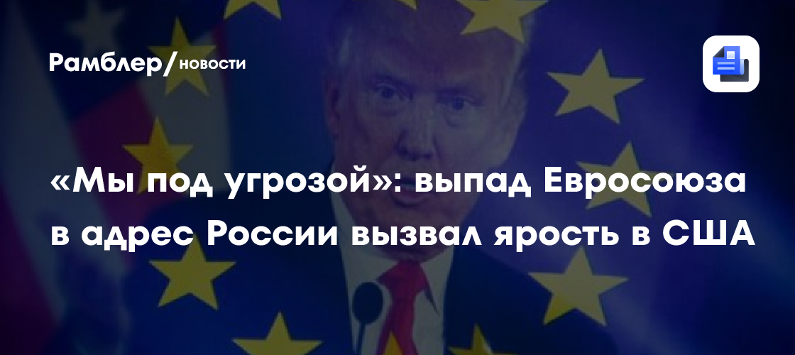 «Мы под угрозой»: выпад Евросоюза в адрес России вызвал ярость в США