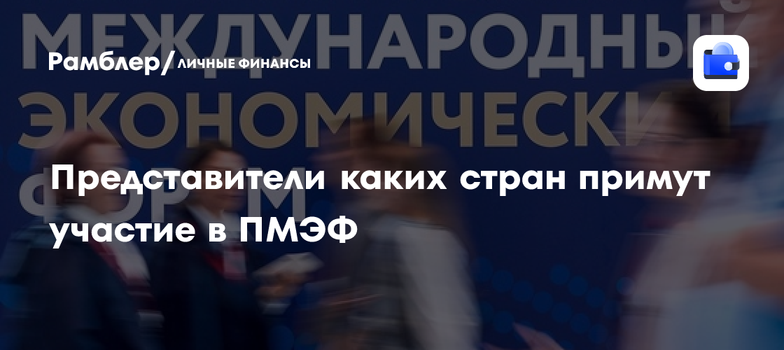 География ПМЭФ-2026: Представители каких стран примут участие в форуме
