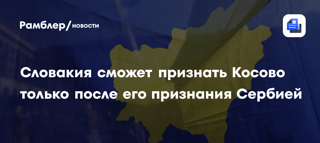 Словакия сможет признать Косово только после его признания Сербией
