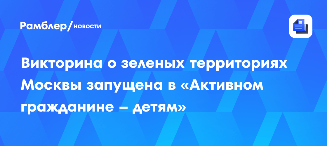 Викторина о зеленых территориях Москвы запущена в «Активном гражданине – детям»