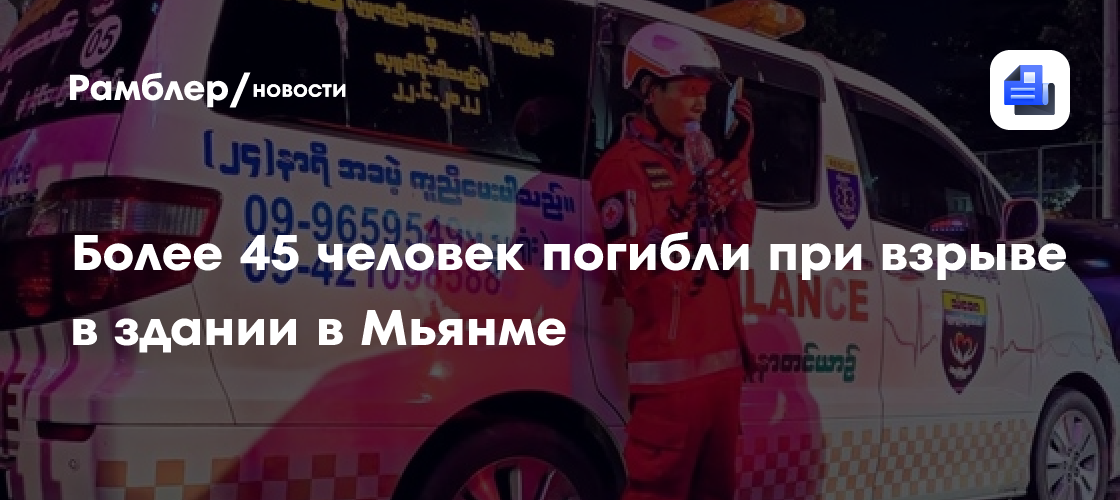Более 45 человек погибли при взрыве в здании в Мьянме