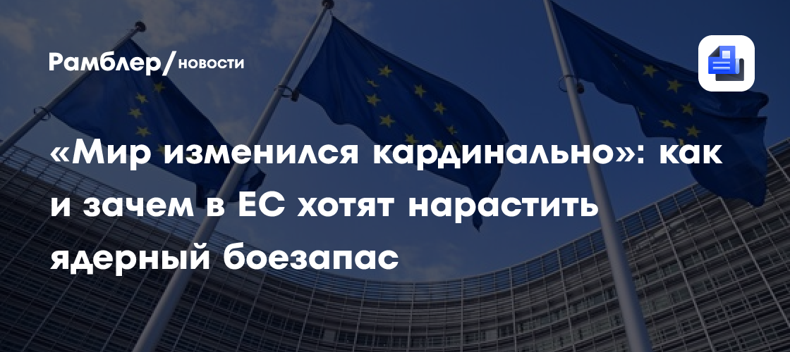 «Мир изменился кардинально»: как и зачем в ЕС хотят нарастить ядерный боезапас