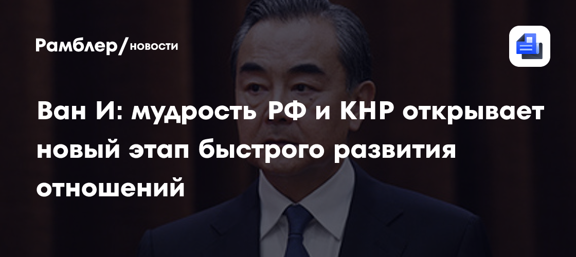 Ван И: мудрость РФ и КНР открывает новый этап быстрого развития отношений