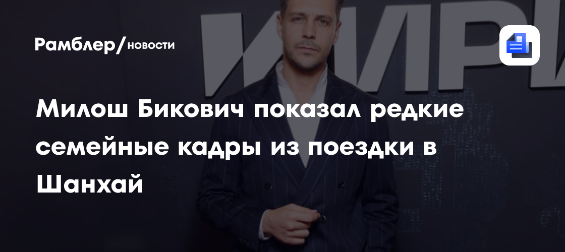 Милош Бикович показал редкие семейные кадры из поездки в Шанхай