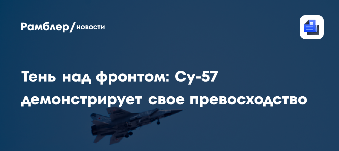 Тень над фронтом: Су-57 демонстрирует свое превосходство