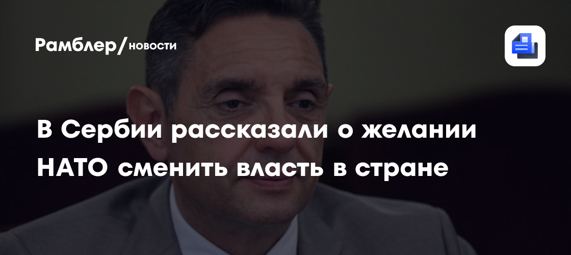 В Сербии рассказали о желании НАТО сменить власть в стране