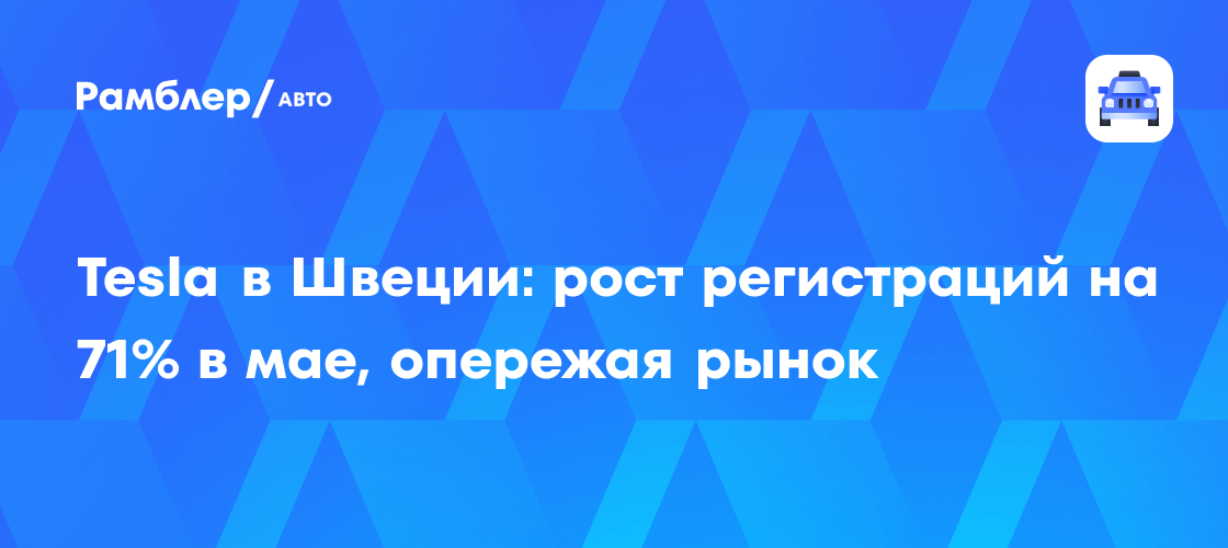Tesla в Швеции: рост регистраций на 71% в мае, опережая рынок - Рамблер ...