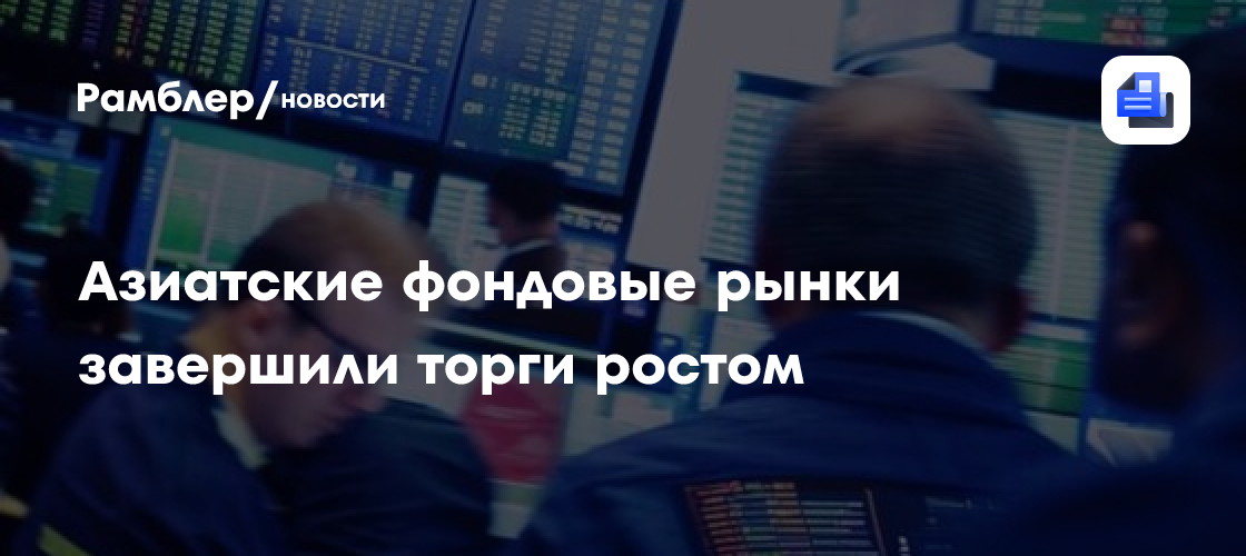 Азиатские фондовые рынки завершили торги ростом