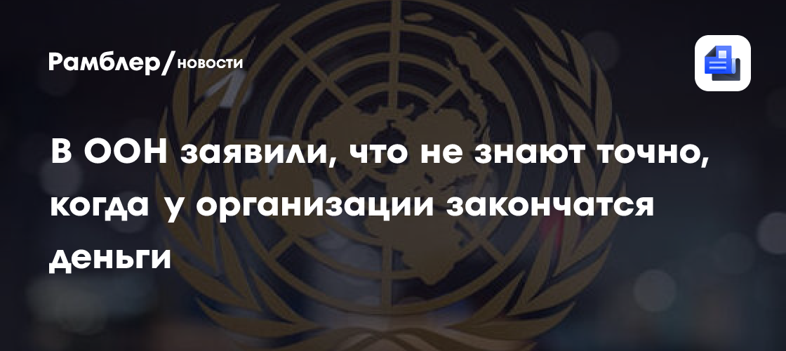 В ООН заявили, что не знают точно, когда у организации закончатся деньги