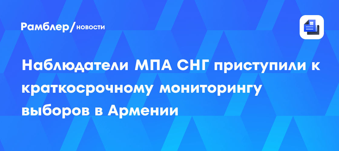Наблюдатели МПА СНГ приступили к краткосрочному мониторингу выборов в Армении