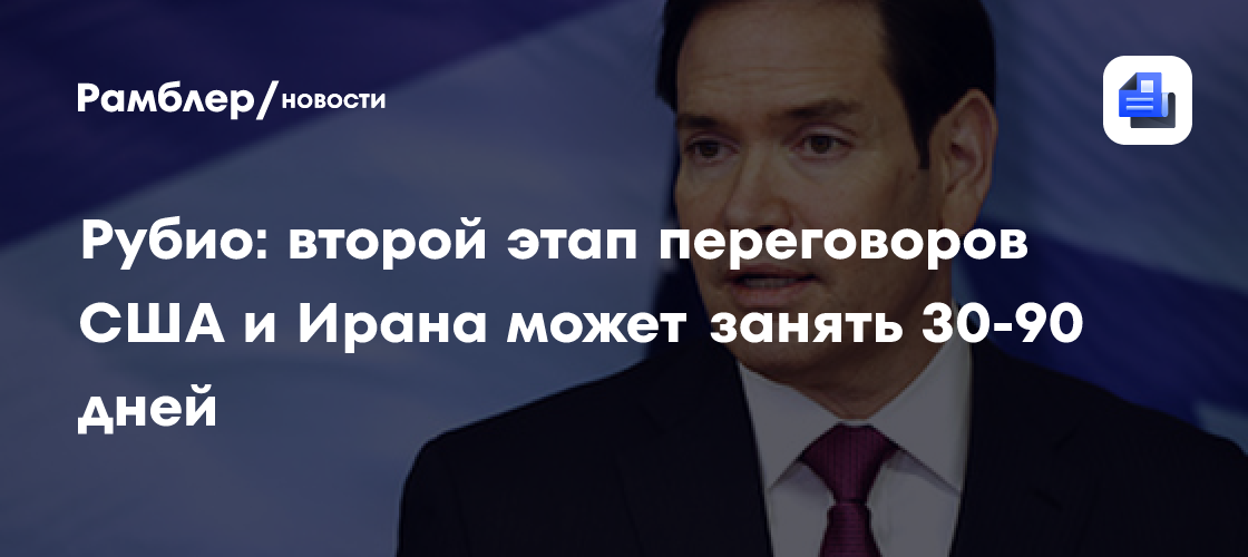 Рубио: второй этап переговоров США и Ирана может занять 30-90 дней