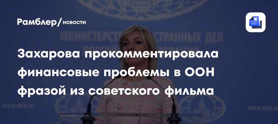 Захарова прокомментировала финансовые проблемы в ООН фразой из советского фильма