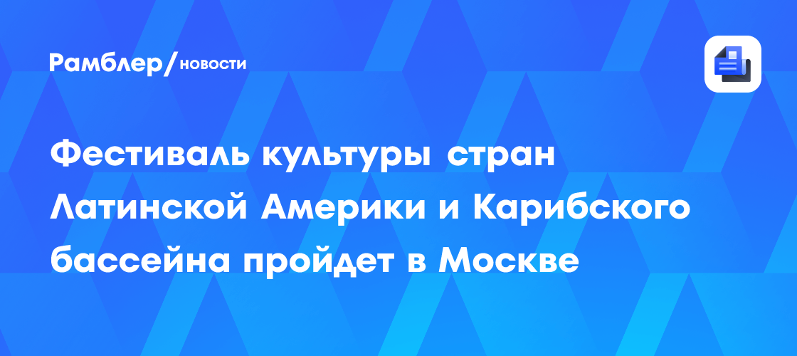 Фестиваль культуры стран Латинской Америки и Карибского бассейна пройдет в Москве