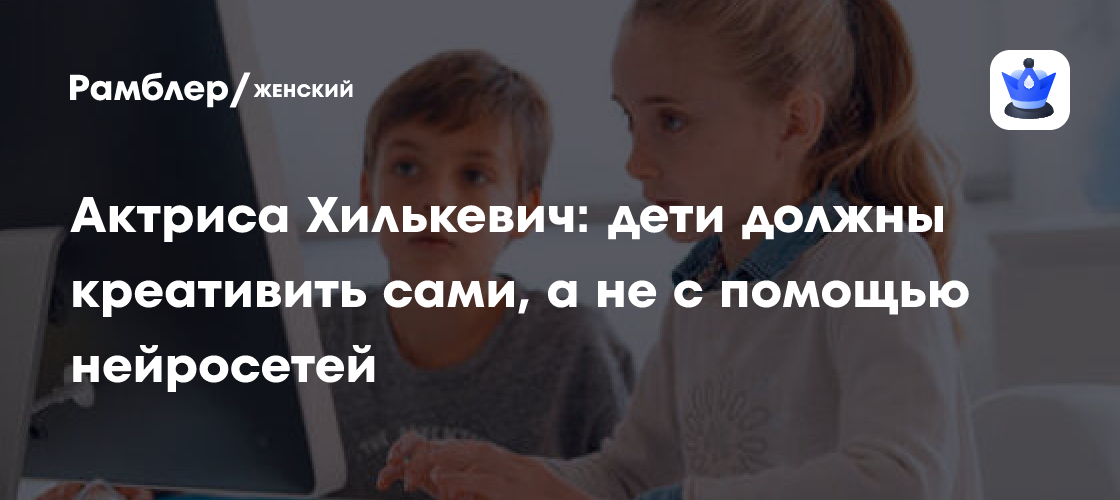 Хилькевич: нейросети мешают развитию детского воображения