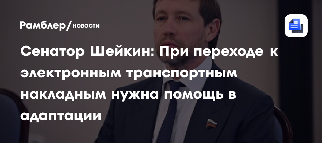 Сенатор Шейкин: При переходе к электронным транспортным накладным нужна помощь в адаптации