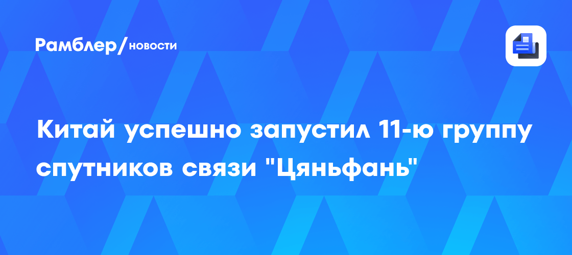Китай успешно запустил 11-ю группу спутников связи "Цяньфань"