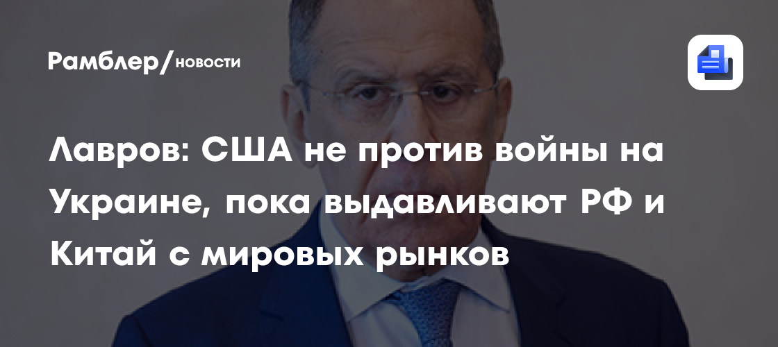 Лавров: США не против войны на Украине, пока выдавливают РФ и Китай с мировых рынков