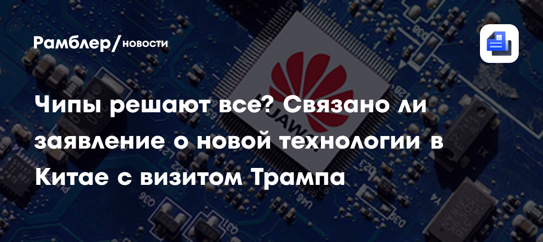 Чипы решают все? Связано ли заявление о новой технологии в Китае с визитом Трампа