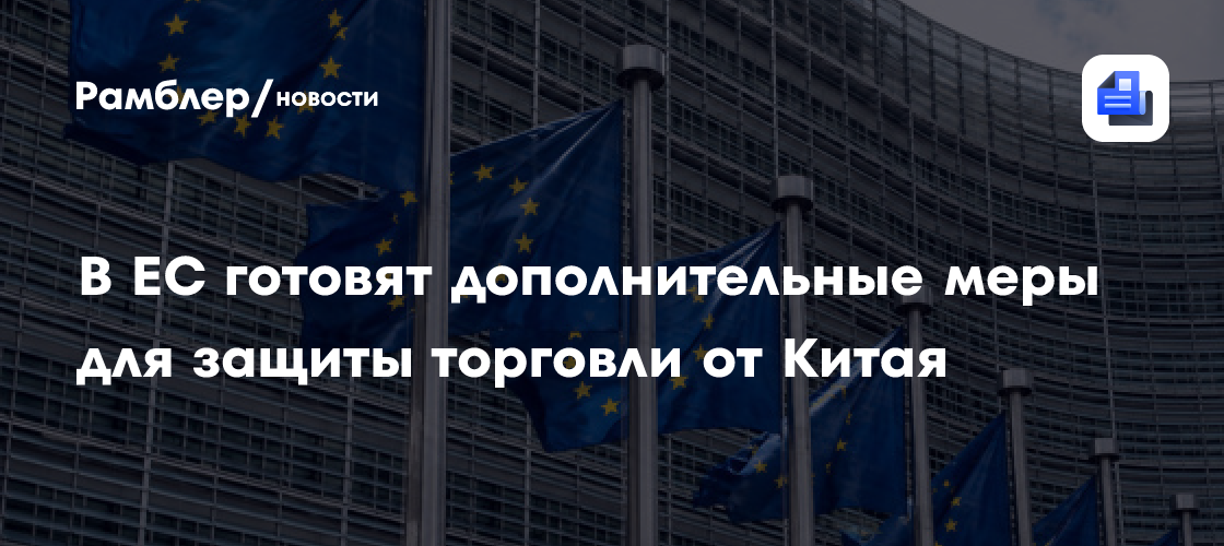 В ЕС готовят дополнительные меры для защиты торговли от Китая